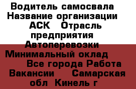 Водитель самосвала › Название организации ­ АСК › Отрасль предприятия ­ Автоперевозки › Минимальный оклад ­ 60 000 - Все города Работа » Вакансии   . Самарская обл.,Кинель г.